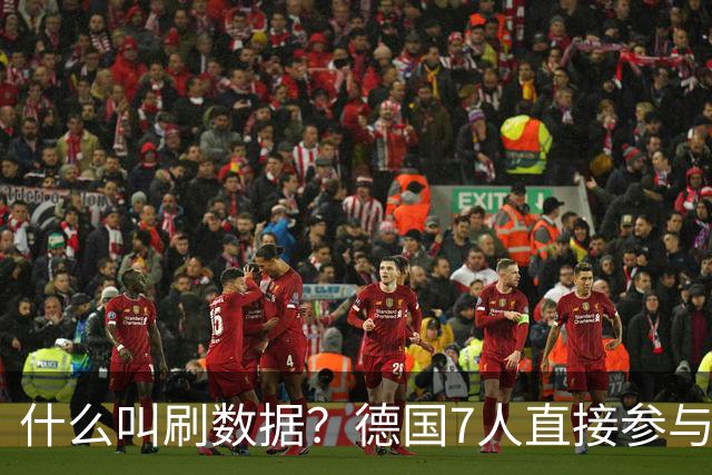 什么叫刷数据？德国7人直接参与进球 多人多次共酿惨案