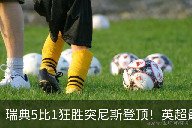瑞典5比1狂胜突尼斯登顶！英超最贵球员独造3球，替补球员17秒神迹